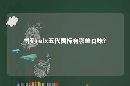 悦刻relx五代国标有哪些口味	？ 